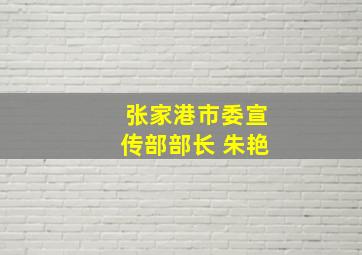 张家港市委宣传部部长 朱艳